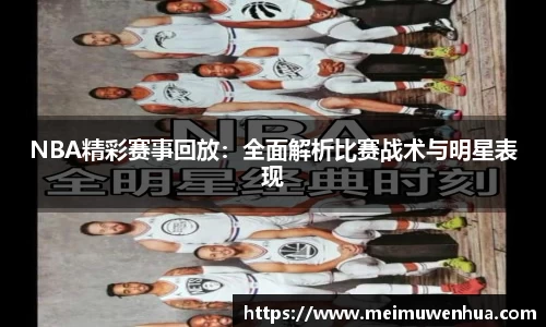 NBA精彩赛事回放：全面解析比赛战术与明星表现