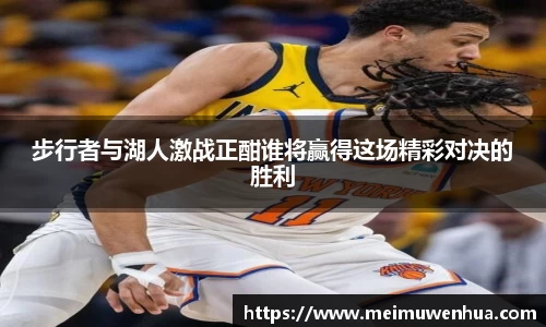 步行者与湖人激战正酣谁将赢得这场精彩对决的胜利