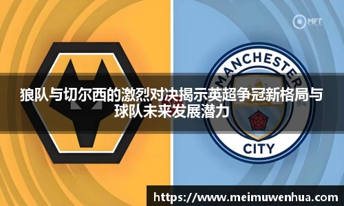 狼队与切尔西的激烈对决揭示英超争冠新格局与球队未来发展潜力
