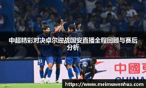 中超精彩对决卓尔迎战国安直播全程回顾与赛后分析